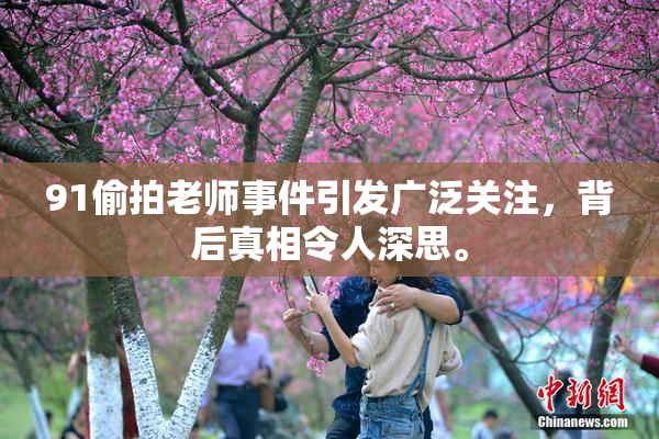 91偷拍老师事件引发广泛关注，背后真相令人深思。