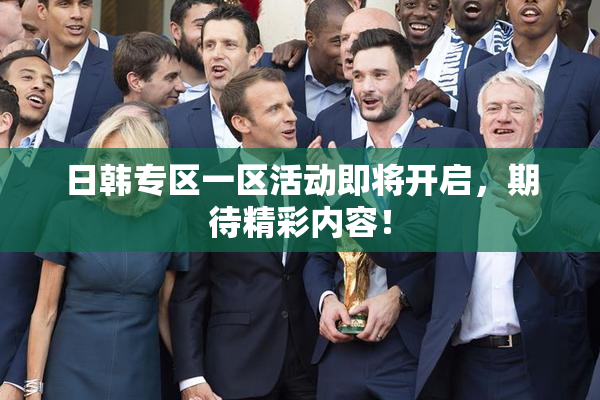 日韩专区一区活动即将开启，期待精彩内容！