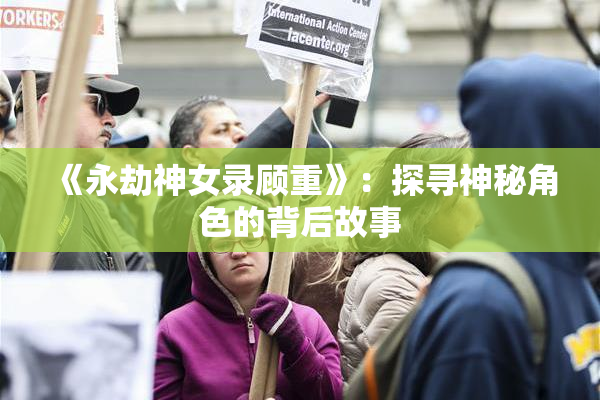 《永劫神女录顾重》：探寻神秘角色的背后故事