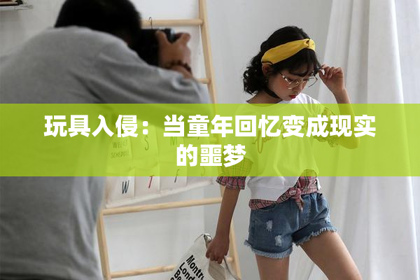 玩具入侵：当童年回忆变成现实的噩梦