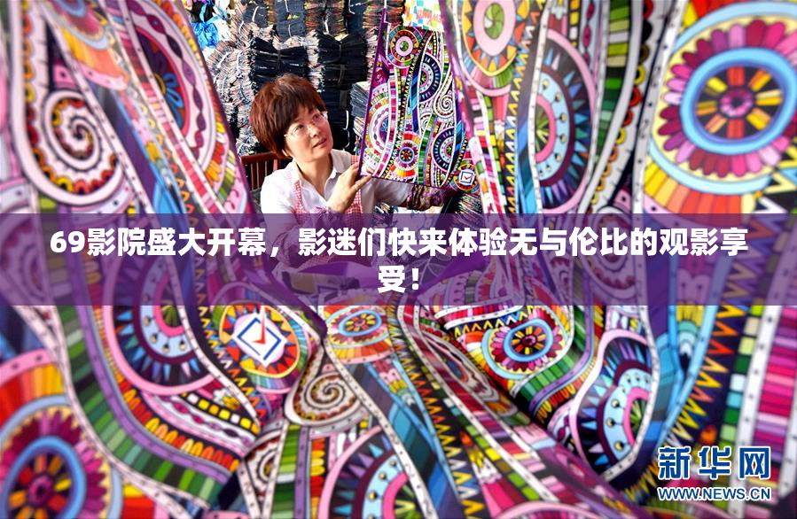69影院盛大开幕，影迷们快来体验无与伦比的观影享受！
