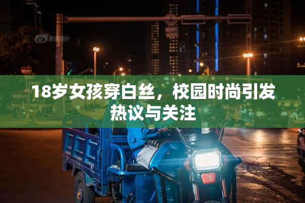 18岁女孩穿白丝，校园时尚引发热议与关注