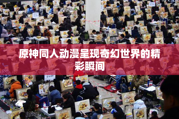 原神同人动漫呈现奇幻世界的精彩瞬间
