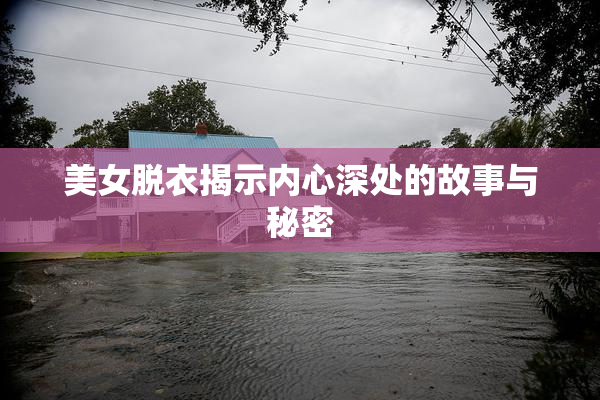 美女脱衣揭示内心深处的故事与秘密