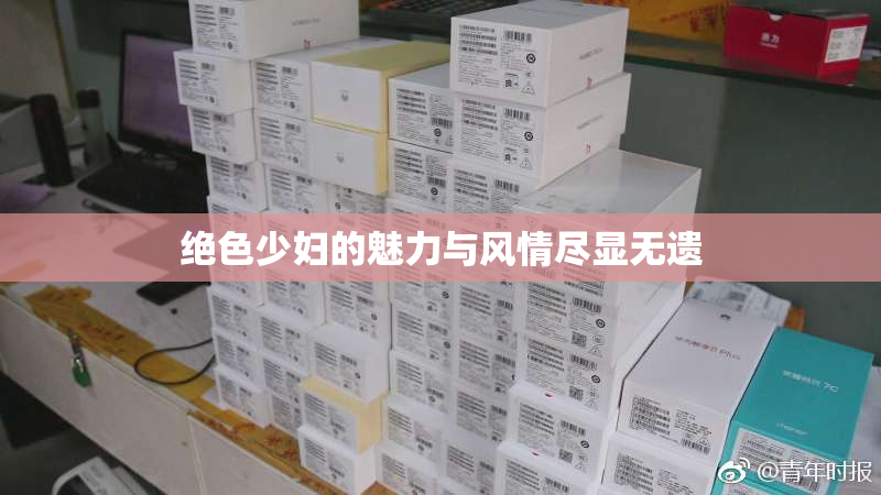 绝色少妇的魅力与风情尽显无遗