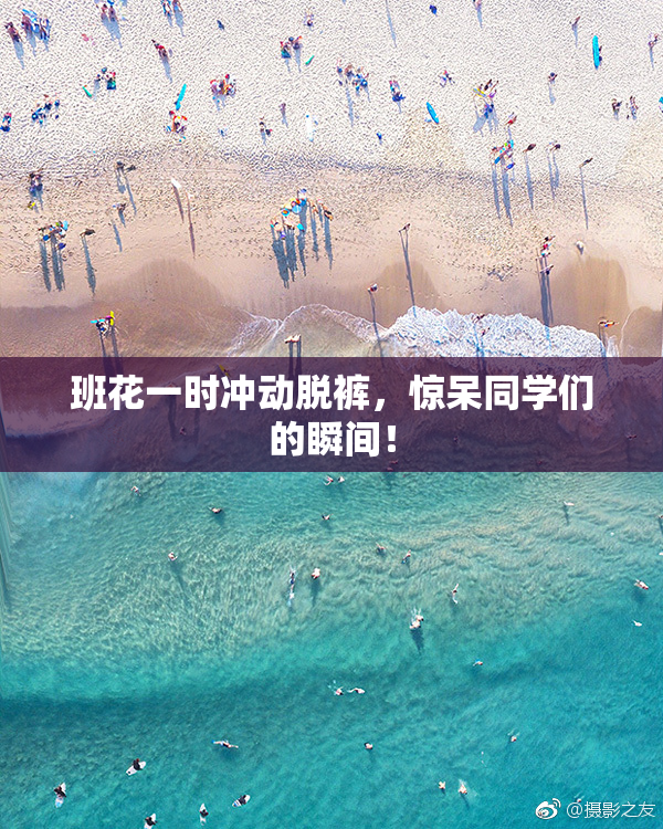 班花一时冲动脱裤，惊呆同学们的瞬间！