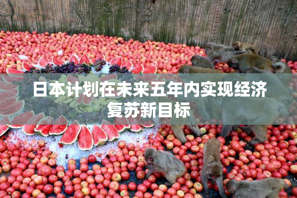 日本计划在未来五年内实现经济复苏新目标