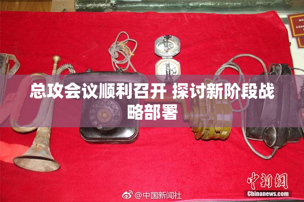总攻会议顺利召开 探讨新阶段战略部署