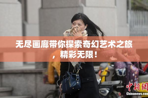 无尽画廊带你探索奇幻艺术之旅，精彩无限！