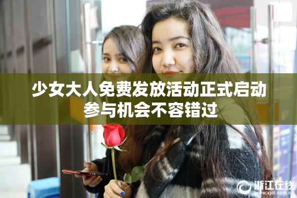 少女大人免费发放活动正式启动 参与机会不容错过