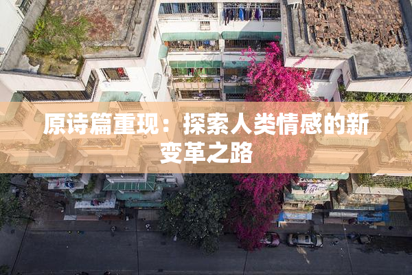 原诗篇重现：探索人类情感的新变革之路