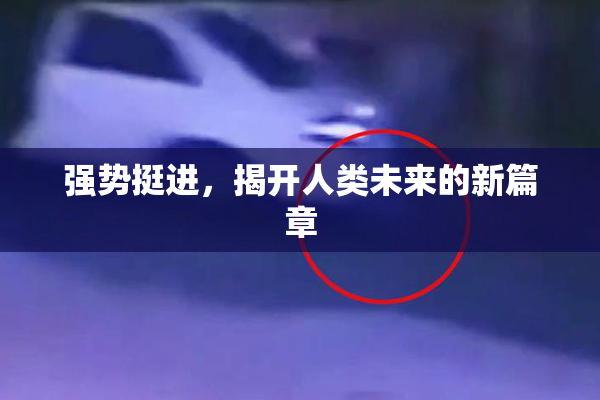 强势挺进，揭开人类未来的新篇章