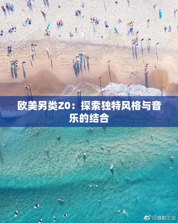 欧美另类Z0：探索独特风格与音乐的结合