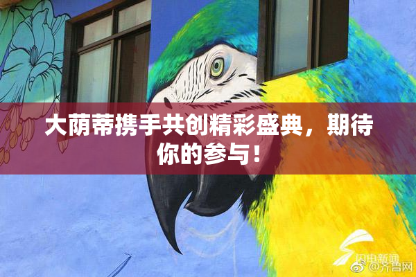 大荫蒂携手共创精彩盛典，期待你的参与！