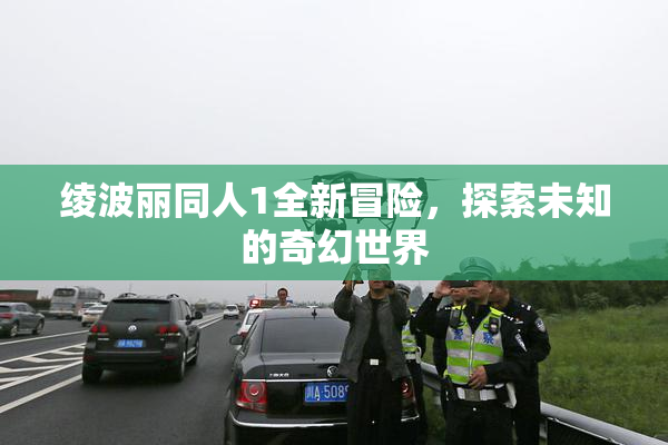 绫波丽同人1全新冒险，探索未知的奇幻世界