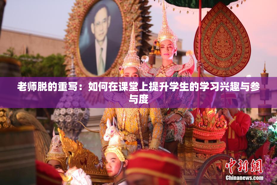 老师脱的重写：如何在课堂上提升学生的学习兴趣与参与度