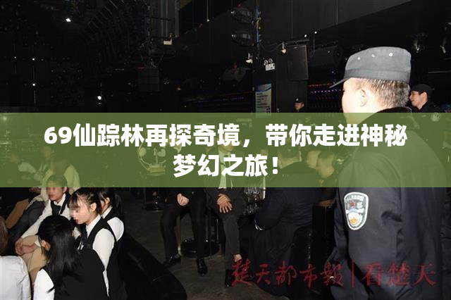 69仙踪林再探奇境，带你走进神秘梦幻之旅！