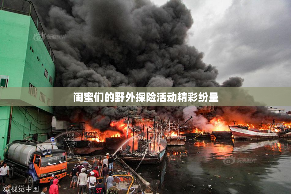 闺蜜们的野外探险活动精彩纷呈
