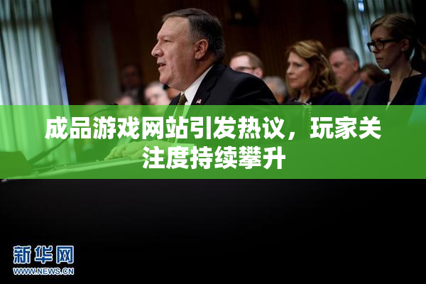 成品游戏网站引发热议，玩家关注度持续攀升