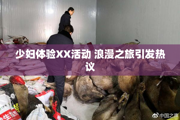 少妇体验XX活动 浪漫之旅引发热议