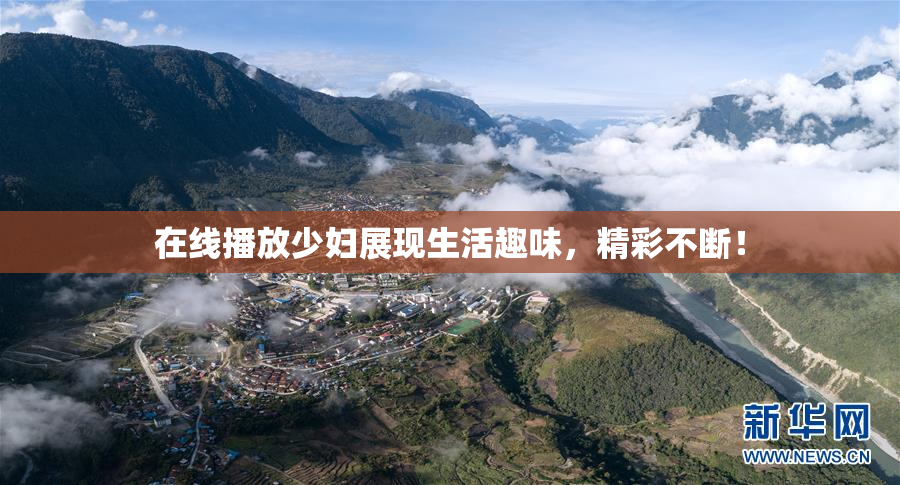 在线播放少妇展现生活趣味，精彩不断！