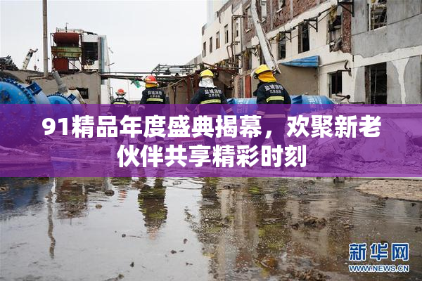 91精品年度盛典揭幕，欢聚新老伙伴共享精彩时刻