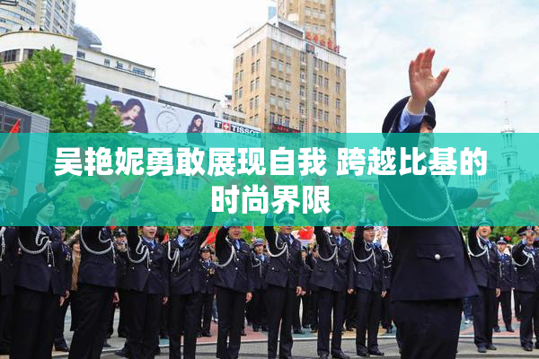 吴艳妮勇敢展现自我 跨越比基的时尚界限