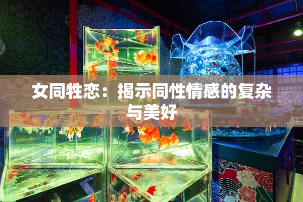 女同牲恋：揭示同性情感的复杂与美好