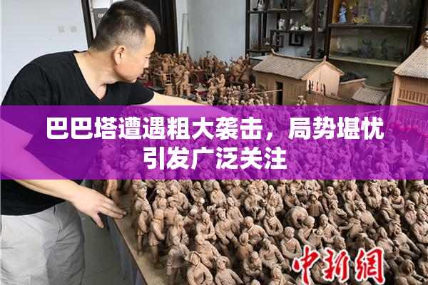 巴巴塔遭遇粗大袭击，局势堪忧引发广泛关注
