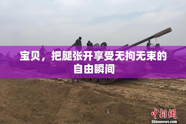 宝贝，把腿张开享受无拘无束的自由瞬间