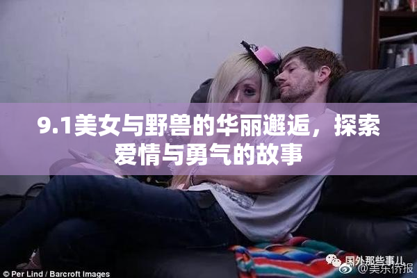 9.1美女与野兽的华丽邂逅，探索爱情与勇气的故事