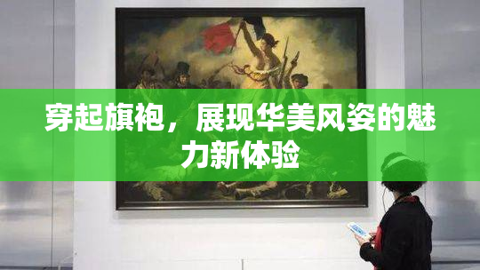 穿起旗袍，展现华美风姿的魅力新体验