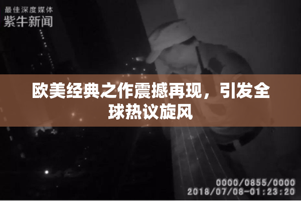 欧美经典之作震撼再现，引发全球热议旋风