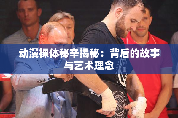 动漫裸体秘辛揭秘：背后的故事与艺术理念