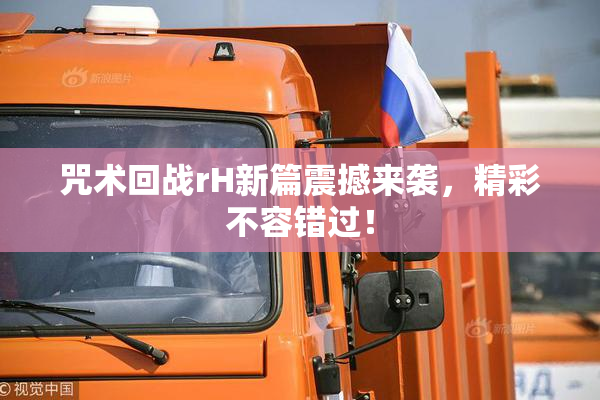 咒术回战rH新篇震撼来袭，精彩不容错过！