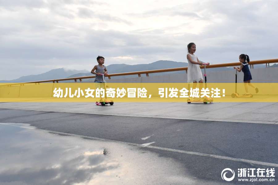 幼儿小女的奇妙冒险，引发全城关注！