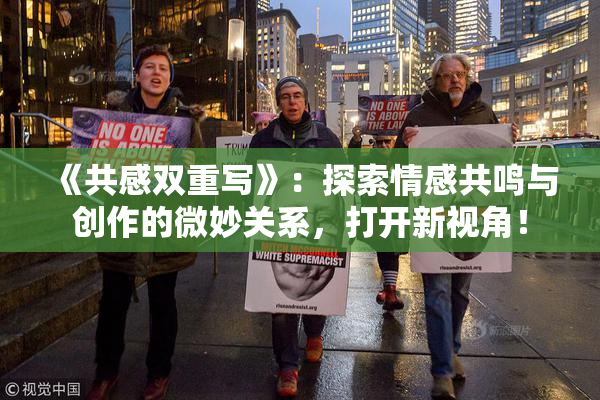 《共感双重写》：探索情感共鸣与创作的微妙关系，打开新视角！