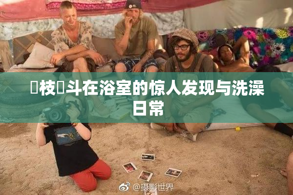 狛枝凪斗在浴室的惊人发现与洗澡日常