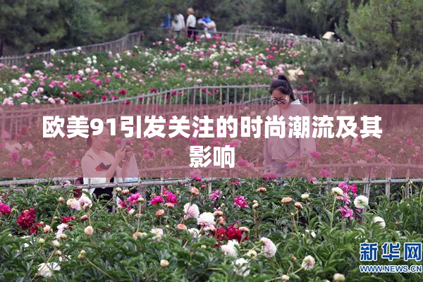 欧美91引发关注的时尚潮流及其影响