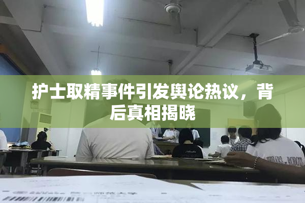 护士取精事件引发舆论热议，背后真相揭晓