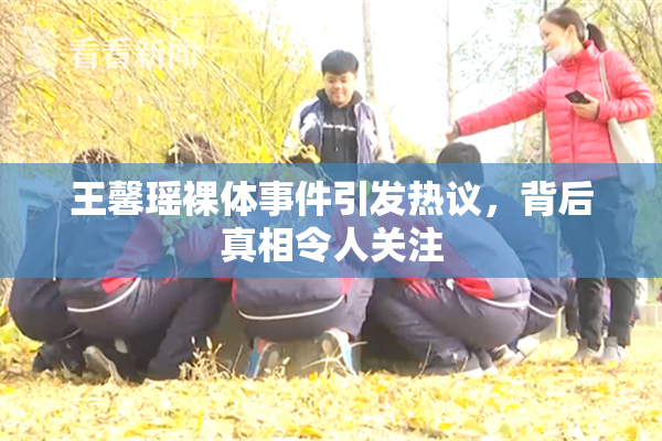 王馨瑶裸体事件引发热议，背后真相令人关注