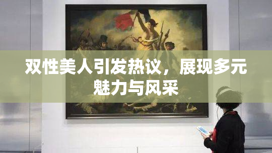 双性美人引发热议，展现多元魅力与风采