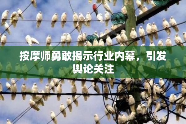 按摩师勇敢揭示行业内幕，引发舆论关注