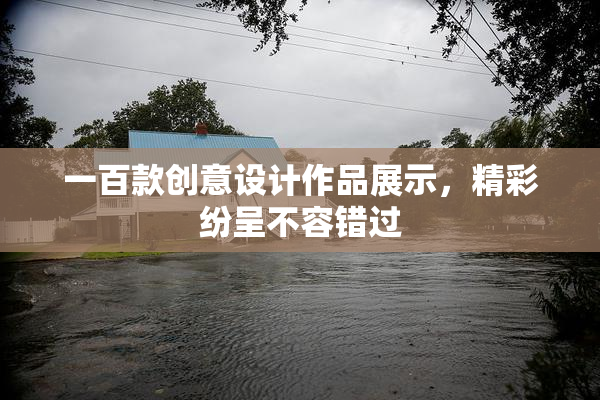 一百款创意设计作品展示，精彩纷呈不容错过
