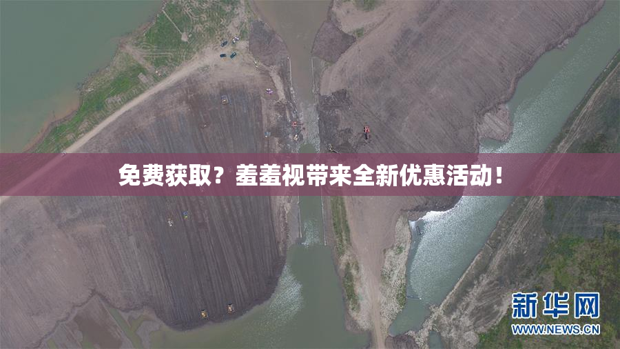免费获取？羞羞视带来全新优惠活动！