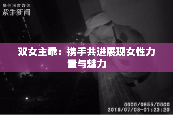 双女主乖：携手共进展现女性力量与魅力
