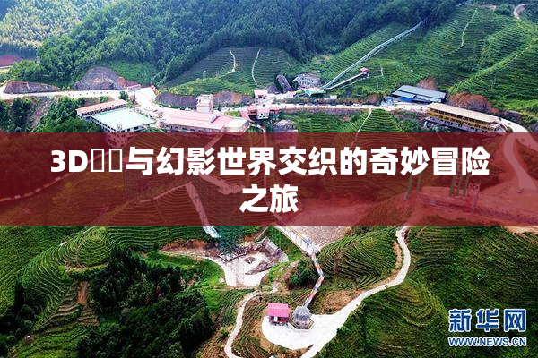 3D姉弚与幻影世界交织的奇妙冒险之旅