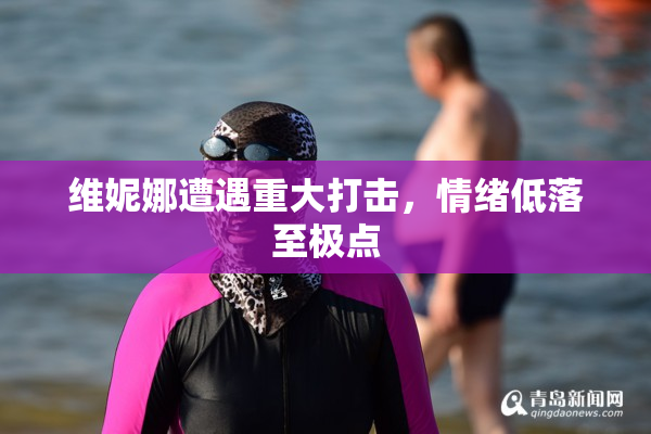 维妮娜遭遇重大打击，情绪低落至极点