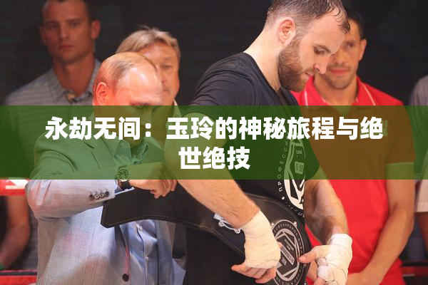 永劫无间：玉玲的神秘旅程与绝世绝技