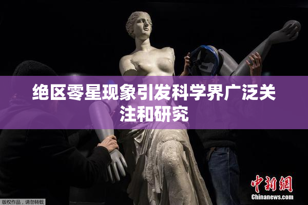 绝区零星现象引发科学界广泛关注和研究